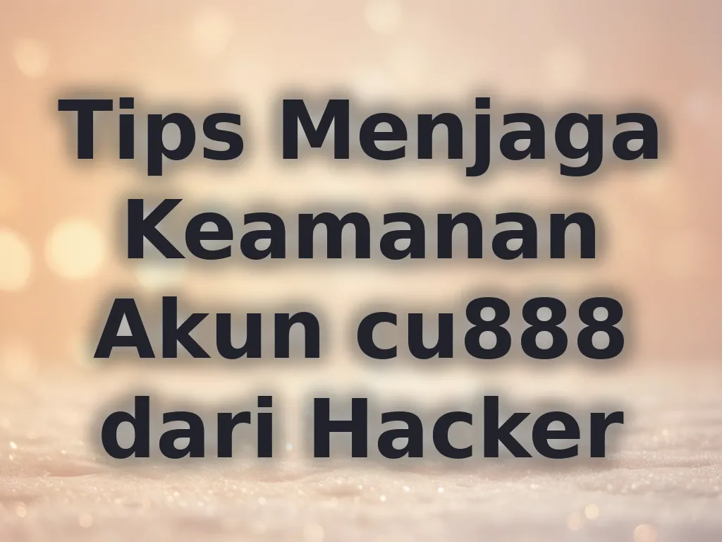 Tips Menjaga Keamanan Akun cu888 dari Hacker