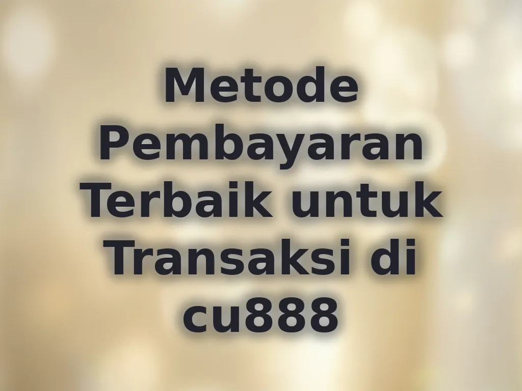 Metode Pembayaran Terbaik untuk Transaksi di cu888