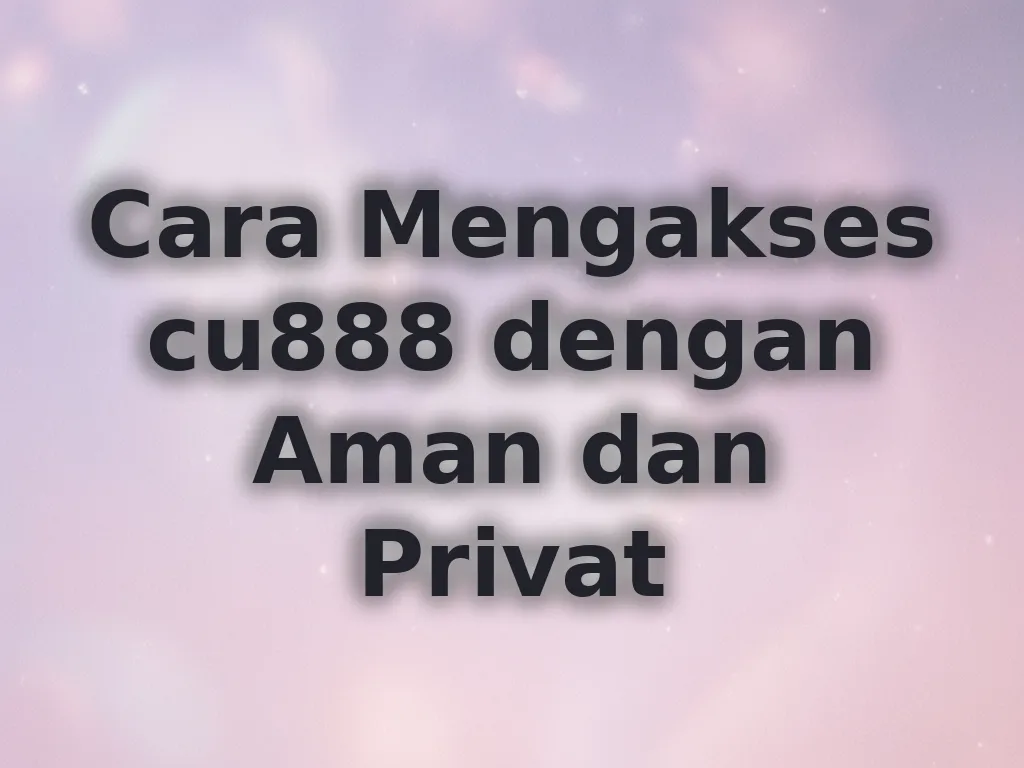 Cara Mengakses cu888 dengan Aman dan Privat