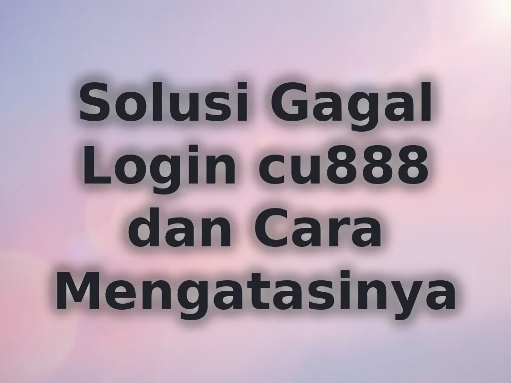 Solusi Gagal Login cu888 dan Cara Mengatasinya
